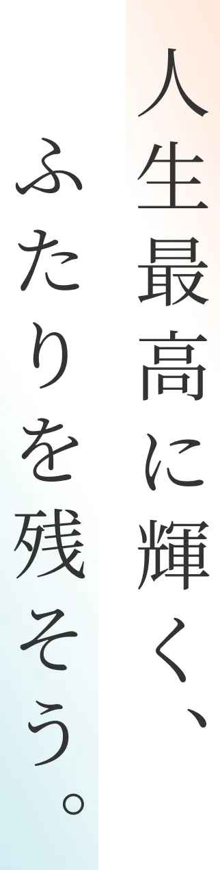 人生最高に輝く、ふたりを残そう。